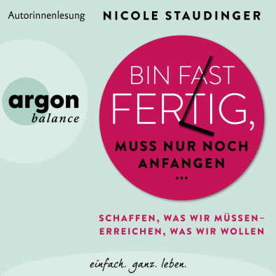 Hörbuch-Tipp: „Bin fast fertig, muss nur noch anfangen“ von Nicole  Staudinger – Schaffen, was wir müssen – erreichen, was wir wollen